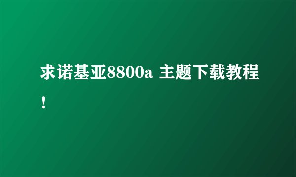 求诺基亚8800a 主题下载教程！