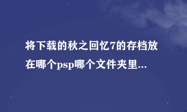 将下载的秋之回忆7的存档放在哪个psp哪个文件夹里？savedate没有这个文件