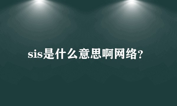 sis是什么意思啊网络？