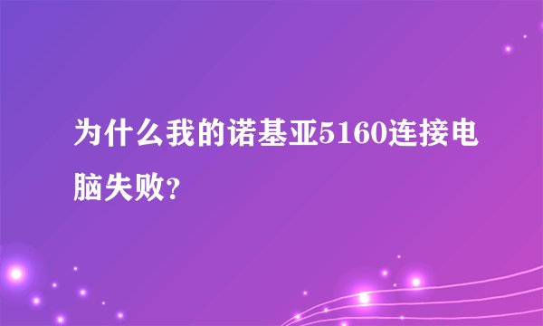 为什么我的诺基亚5160连接电脑失败？