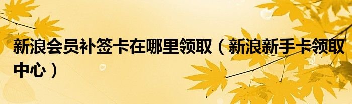 新浪会员补签卡在哪里领取新浪新手卡领取中心