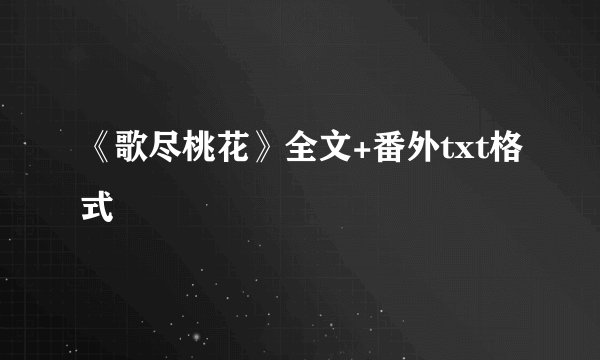 《歌尽桃花》全文+番外txt格式