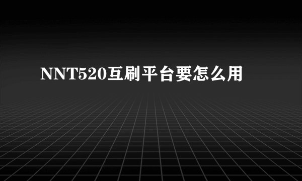 NNT520互刷平台要怎么用