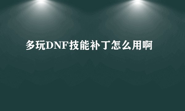 多玩DNF技能补丁怎么用啊