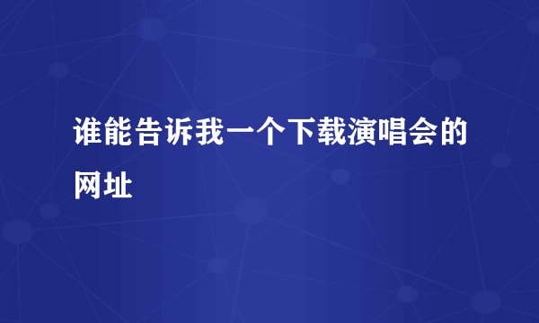 谁能告诉我一个下载演唱会的网址