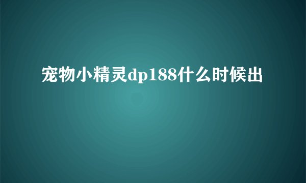 宠物小精灵dp188什么时候出