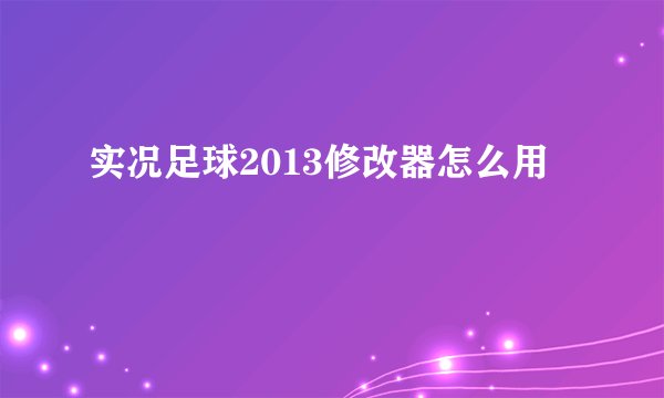 实况足球2013修改器怎么用