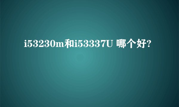 i53230m和i53337U 哪个好?
