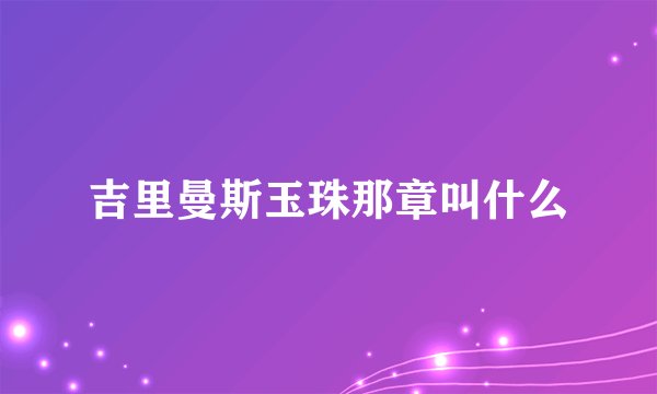 吉里曼斯玉珠那章叫什么