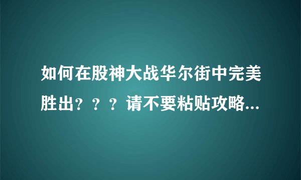 如何在股神大战华尔街中完美胜出？？？请不要粘贴攻略，期盼真正的高...