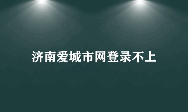济南爱城市网登录不上