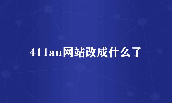 411au网站改成什么了