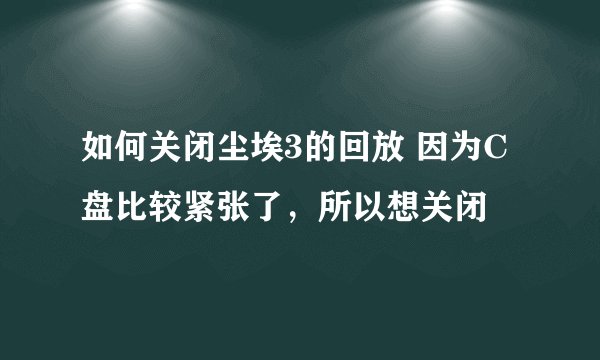 如何关闭尘埃3的回放 因为C盘比较紧张了，所以想关闭