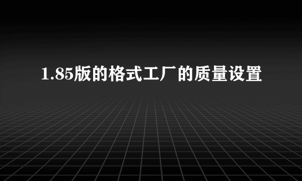 1.85版的格式工厂的质量设置