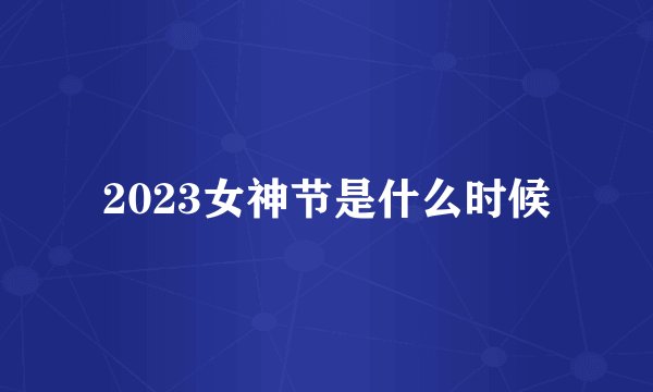 2023女神节是什么时候