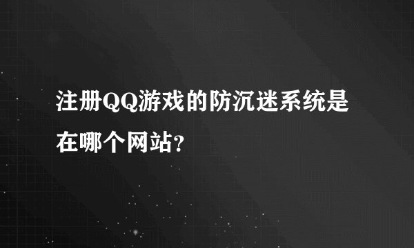 注册QQ游戏的防沉迷系统是在哪个网站？