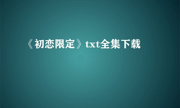 《初恋限定》txt全集下载