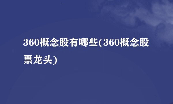 360概念股有哪些(360概念股票龙头)