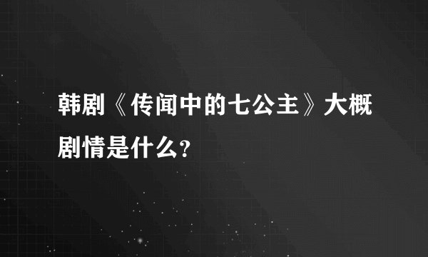 韩剧《传闻中的七公主》大概剧情是什么？