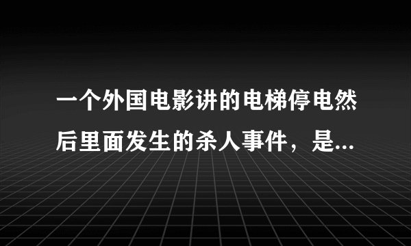 一个外国电影讲的电梯停电然后里面发生的杀人事件，是个恐怖片