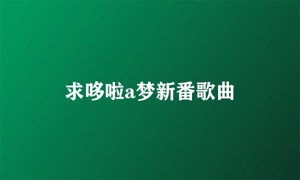 求哆啦a梦新番歌曲