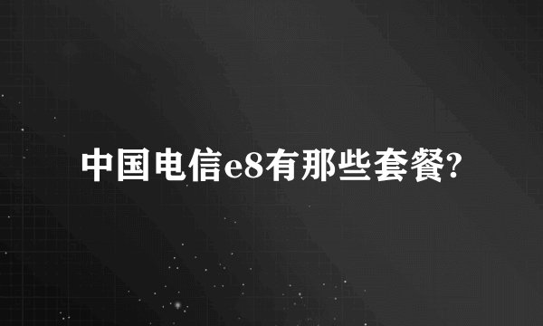 中国电信e8有那些套餐?