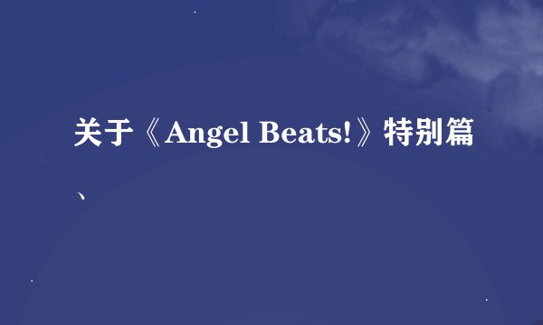 关于《Angel Beats!》特别篇、