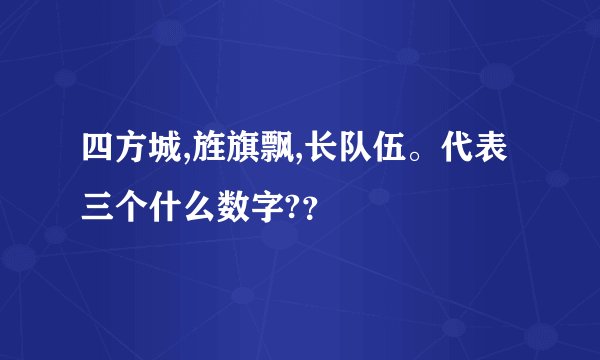 四方城,旌旗飘,长队伍。代表三个什么数字?？