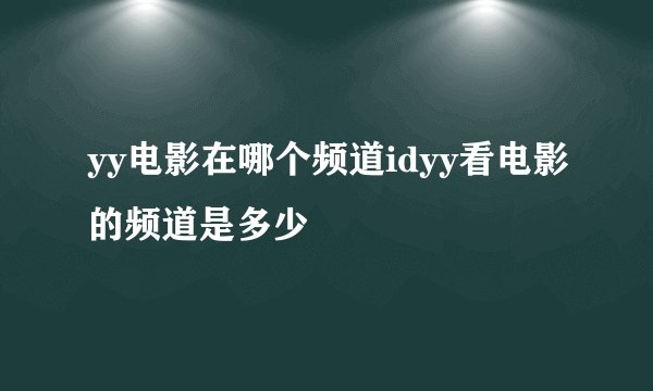 yy电影在哪个频道idyy看电影的频道是多少