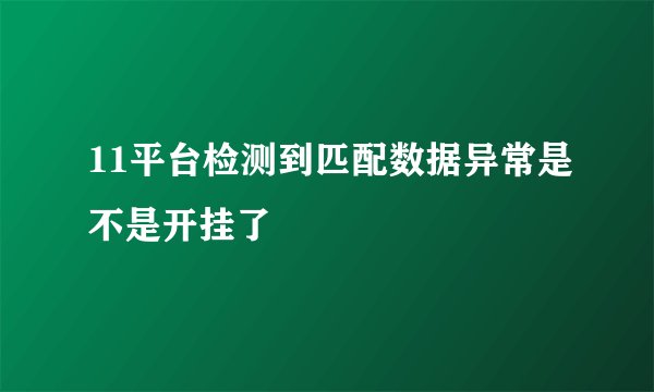 11平台检测到匹配数据异常是不是开挂了