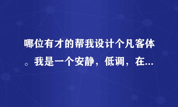 哪位有才的帮我设计个凡客体。我是一个安静，低调，在熟人面前像个疯子，在陌生人面前又矜持的要死的人...