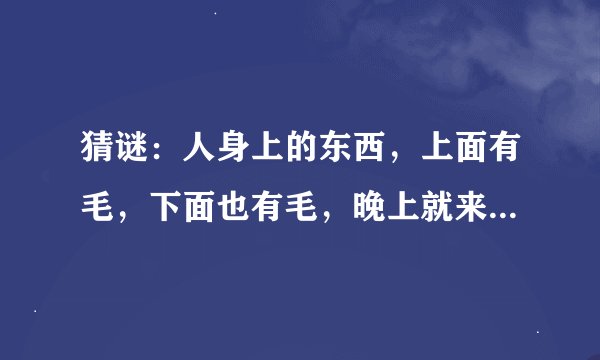 猜谜：人身上的东西，上面有毛，下面也有毛，晚上就来个毛对毛~~??不要猥琐的答案，嘿嘿，谁能猜出啊~~