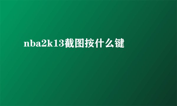 nba2k13截图按什么键