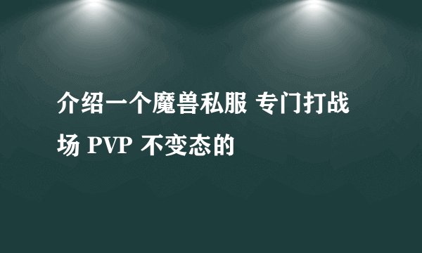 介绍一个魔兽私服 专门打战场 PVP 不变态的