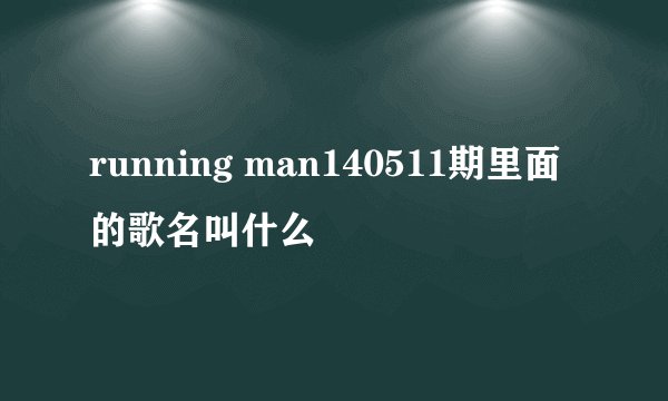running man140511期里面的歌名叫什么