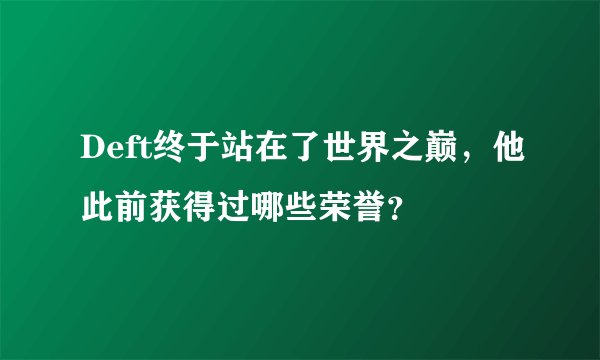 Deft终于站在了世界之巅，他此前获得过哪些荣誉？