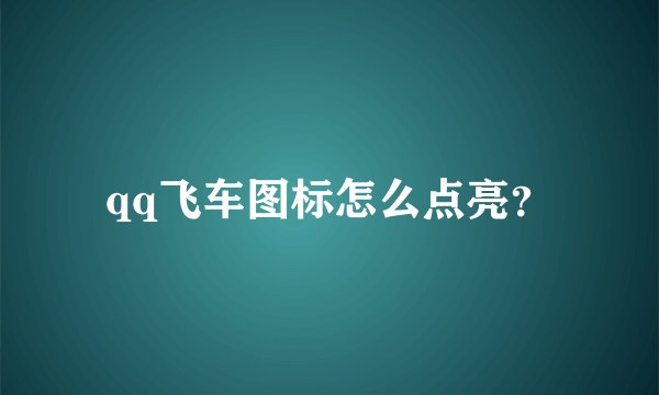 qq飞车图标怎么点亮？