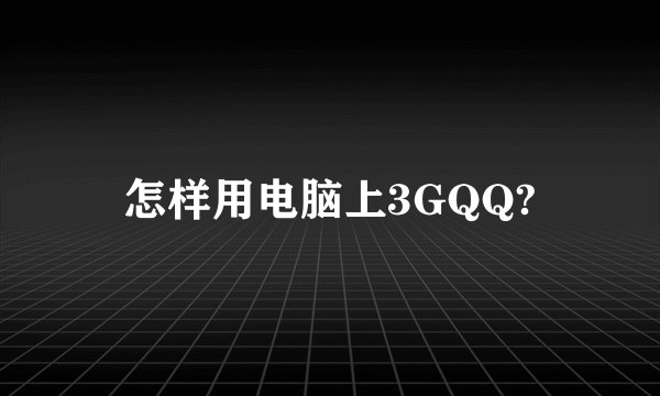 怎样用电脑上3GQQ?