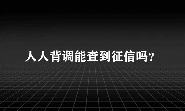 人人背调能查到征信吗？