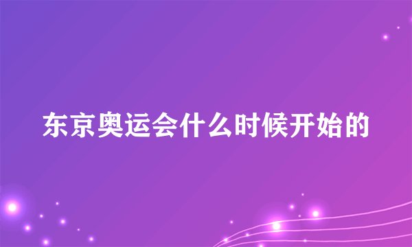 东京奥运会什么时候开始的