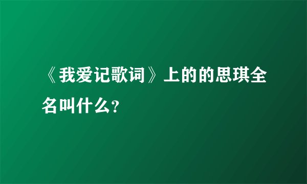《我爱记歌词》上的的思琪全名叫什么？