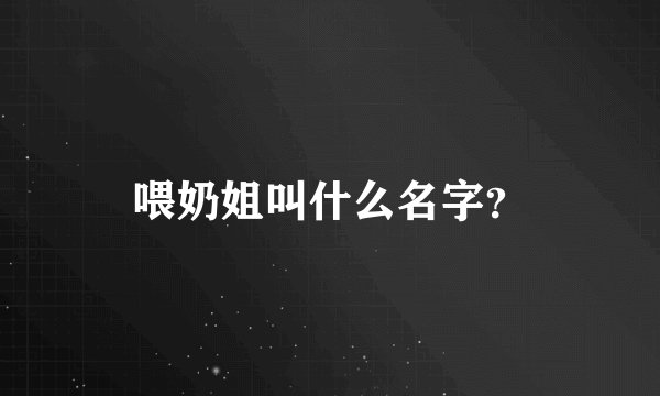 喂奶姐叫什么名字？
