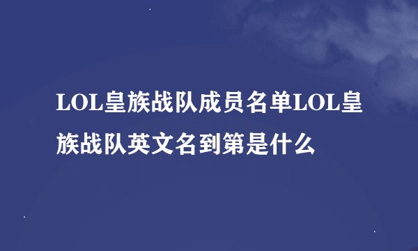 LOL皇族战队成员名单LOL皇族战队英文名到第是什么