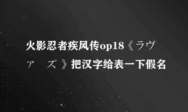 火影忍者疾风传op18《ラヴァーズ 》把汉字给表一下假名