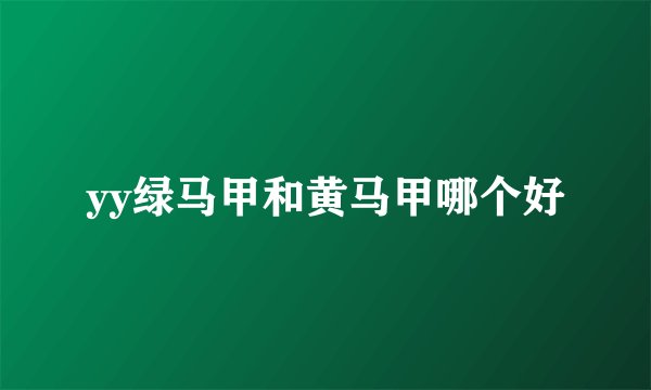 yy绿马甲和黄马甲哪个好