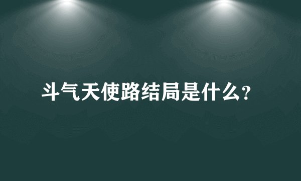 斗气天使路结局是什么？