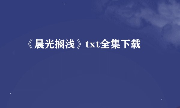 《晨光搁浅》txt全集下载
