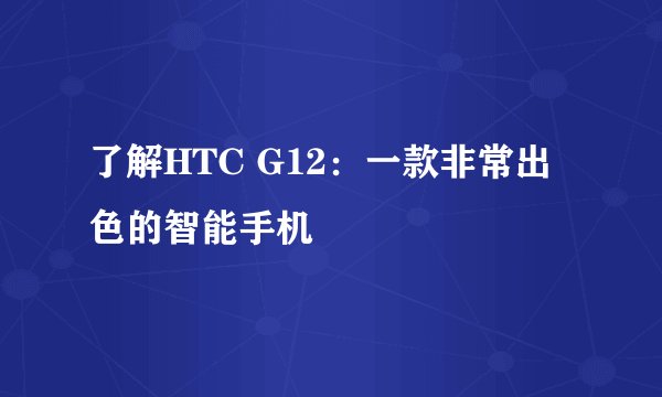 了解HTC G12：一款非常出色的智能手机