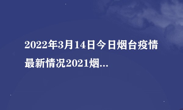 2022年3月14日今日烟台疫情最新情况2021烟台疫情最新消息今天又增加9人