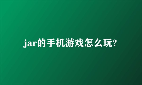 jar的手机游戏怎么玩?